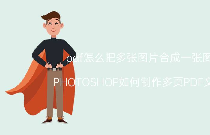 pdf怎么把多张图片合成一张图 PHOTOSHOP如何制作多页PDF文件？